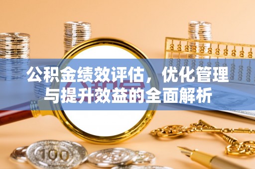 余江公积金绩效评估，优化管理与提升效益的全面解析