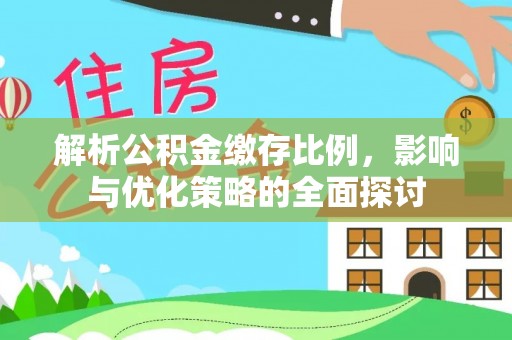 余江解析公积金缴存比例，影响与优化策略的全面探讨