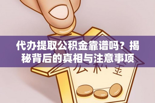 余江代办提取公积金靠谱吗？揭秘背后的真相与注意事项