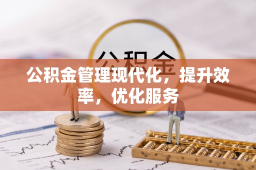 余江公积金管理现代化，提升效率，优化服务