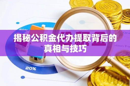 余江揭秘公积金代办提取背后的真相与技巧