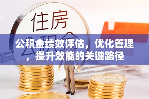 余江公积金绩效评估，优化管理，提升效能的关键路径