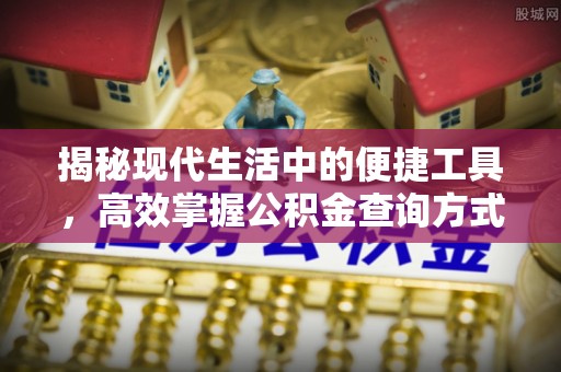 余江揭秘现代生活中的便捷工具，高效掌握公积金查询方式
