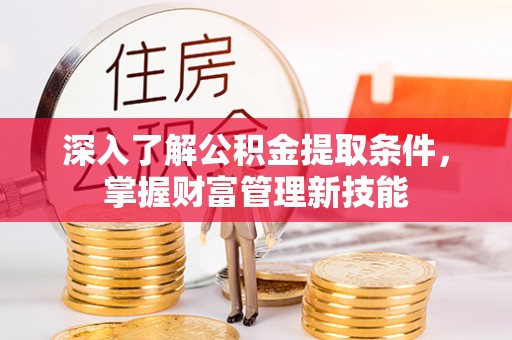 余江深入了解公积金提取条件，掌握财富管理新技能