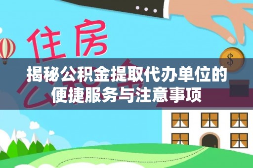 余江揭秘公积金提取代办单位的便捷服务与注意事项