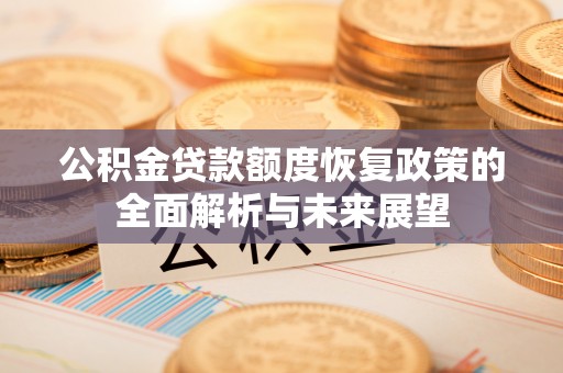 余江公积金贷款额度恢复政策的全面解析与未来展望