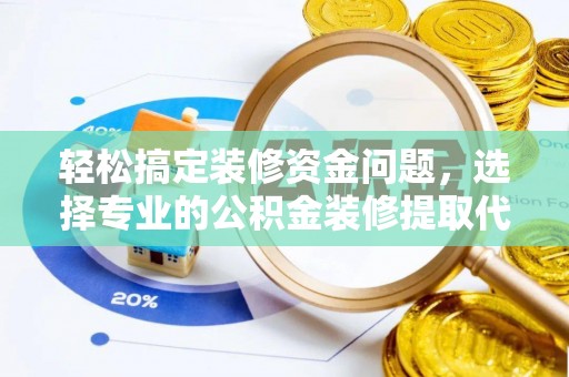 余江轻松搞定装修资金问题，选择专业的公积金装修提取代办服务