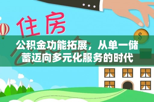 余江公积金功能拓展，从单一储蓄迈向多元化服务的时代