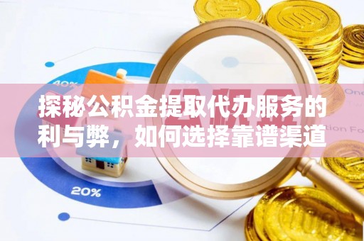 余江探秘公积金提取代办服务的利与弊，如何选择靠谱渠道？