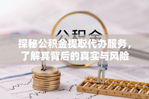 余江探秘公积金提取代办服务，了解其背后的真实与风险