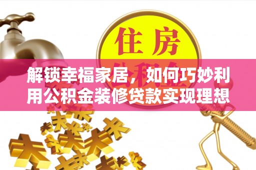 余江解锁幸福家居，如何巧妙利用公积金装修贷款实现理想空间