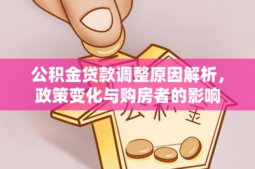 余江公积金贷款调整原因解析，政策变化与购房者的影响