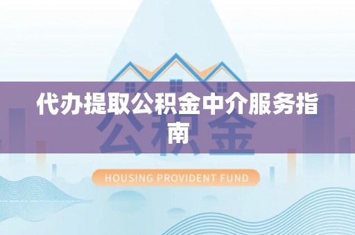 余江代办提取公积金中介服务指南