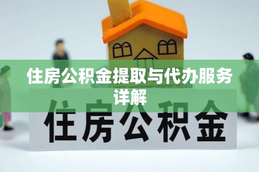 余江住房公积金提取与代办服务详解