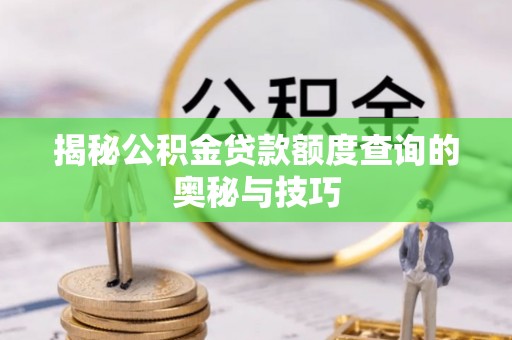 余江揭秘公积金贷款额度查询的奥秘与技巧