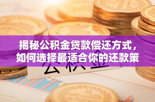 余江揭秘公积金贷款偿还方式，如何选择最适合你的还款策略
