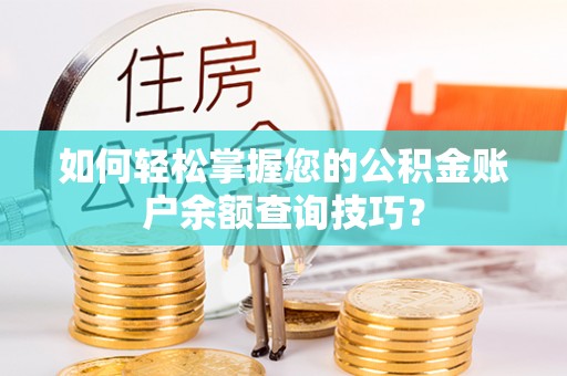 余江如何轻松掌握您的公积金账户余额查询技巧？