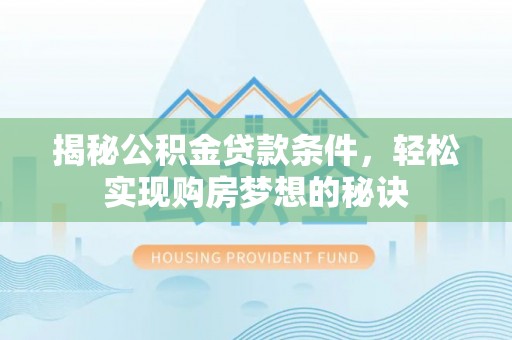 余江揭秘公积金贷款条件，轻松实现购房梦想的秘诀