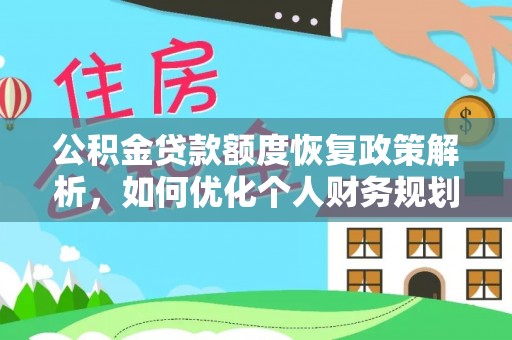余江公积金贷款额度恢复政策解析，如何优化个人财务规划