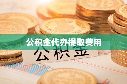 余江公积金代办提取费用