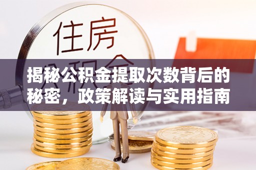 余江揭秘公积金提取次数背后的秘密，政策解读与实用指南