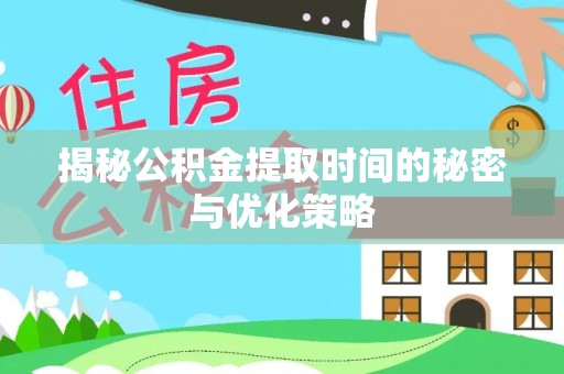 余江揭秘公积金提取时间的秘密与优化策略
