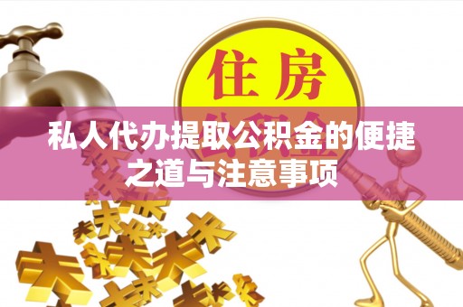 余江私人代办提取公积金的便捷之道与注意事项