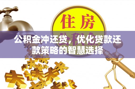 余江公积金冲还贷，优化贷款还款策略的智慧选择