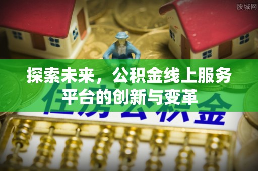 余江探索未来，公积金线上服务平台的创新与变革