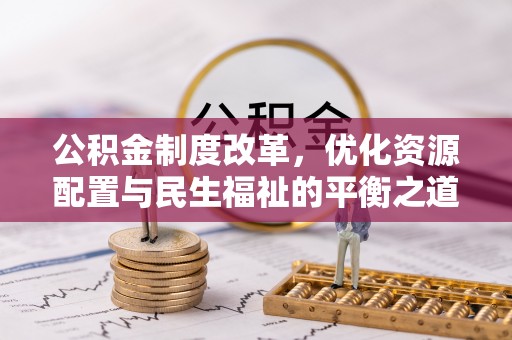 余江公积金制度改革，优化资源配置与民生福祉的平衡之道