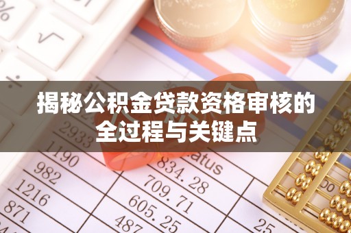 余江揭秘公积金贷款资格审核的全过程与关键点