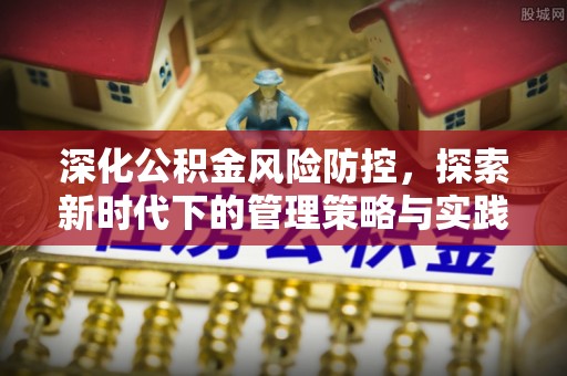 余江深化公积金风险防控，探索新时代下的管理策略与实践