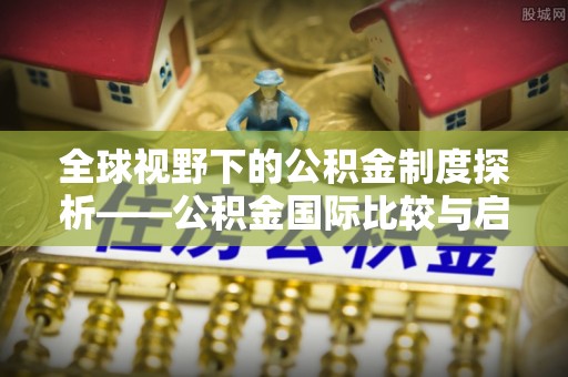 余江全球视野下的公积金制度探析——公积金国际比较与启示