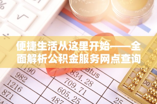 余江便捷生活从这里开始——全面解析公积金服务网点查询技巧