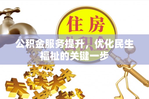 余江公积金服务提升，优化民生福祉的关键一步
