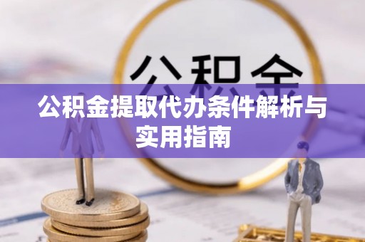余江公积金提取代办条件解析与实用指南
