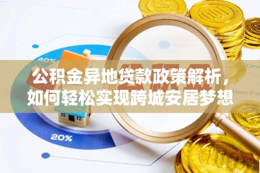 余江公积金异地贷款政策解析，如何轻松实现跨城安居梦想