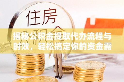 余江揭秘公积金提取代办流程与时效，轻松搞定你的资金需求