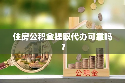 余江住房公积金提取代办可靠吗？