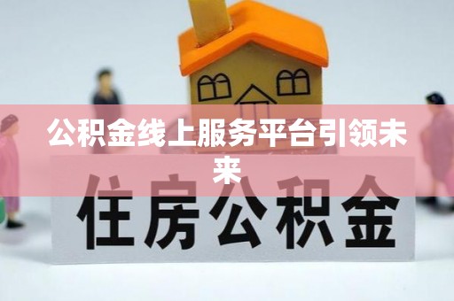 余江公积金线上服务平台引领未来