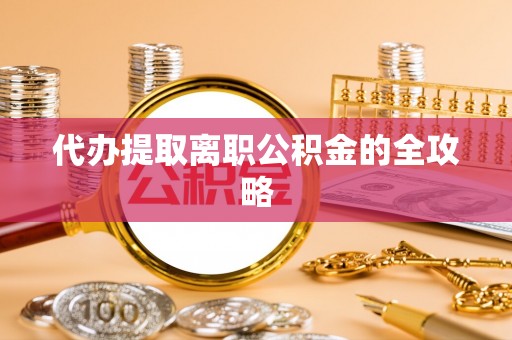 余江代办提取离职公积金的全攻略