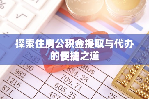余江探索住房公积金提取与代办的便捷之道