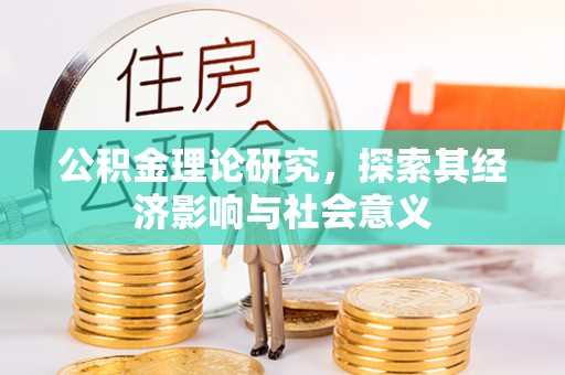 余江公积金理论研究，探索其经济影响与社会意义