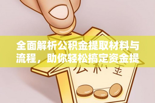 余江全面解析公积金提取材料与流程，助你轻松搞定资金提取！