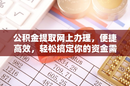 余江公积金提取网上办理，便捷高效，轻松搞定你的资金需求