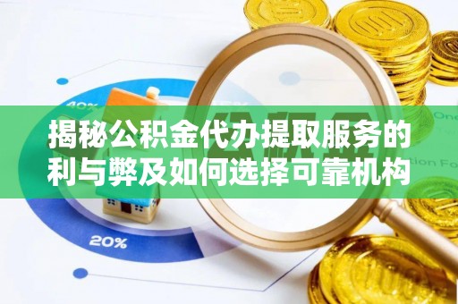 余江揭秘公积金代办提取服务的利与弊及如何选择可靠机构