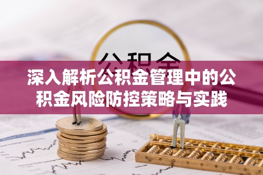 余江深入解析公积金管理中的公积金风险防控策略与实践