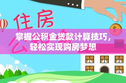 余江掌握公积金贷款计算技巧，轻松实现购房梦想
