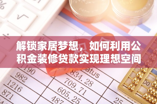 余江解锁家居梦想，如何利用公积金装修贷款实现理想空间
