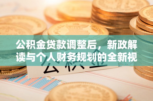 余江公积金贷款调整后，新政解读与个人财务规划的全新视角